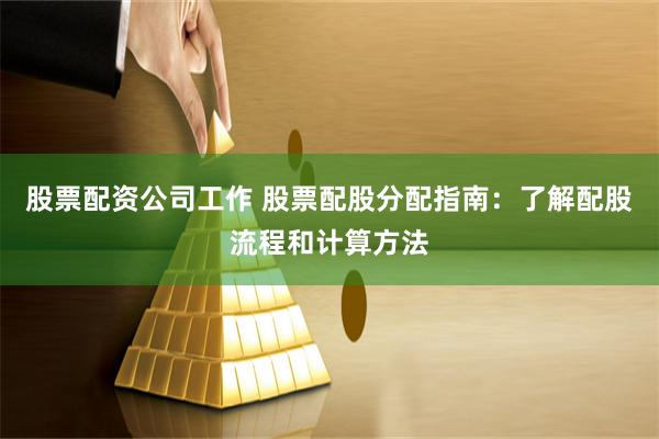 股票配资公司工作 股票配股分配指南：了解配股流程和计算方法