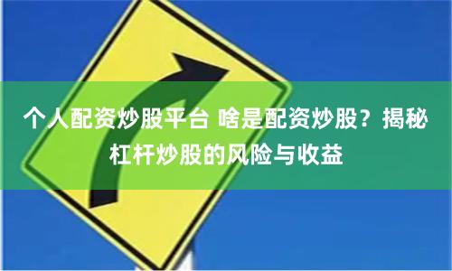 个人配资炒股平台 啥是配资炒股？揭秘杠杆炒股的风险与收益