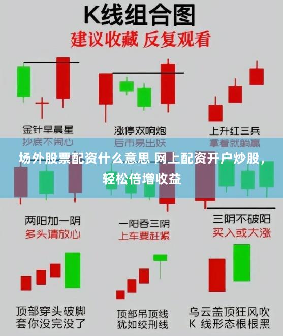 场外股票配资什么意思 网上配资开户炒股，轻松倍增收益