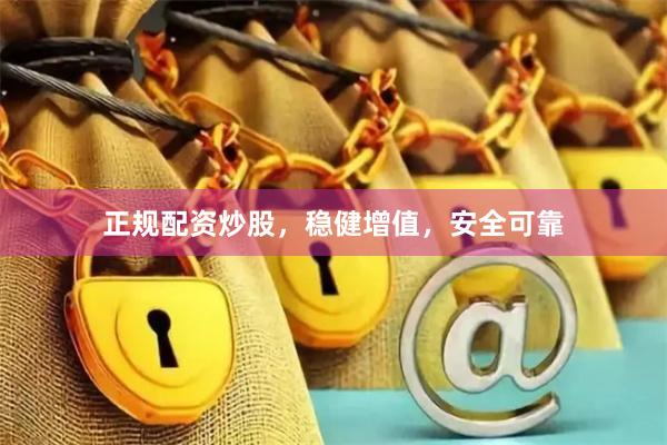 正规配资炒股，稳健增值，安全可靠