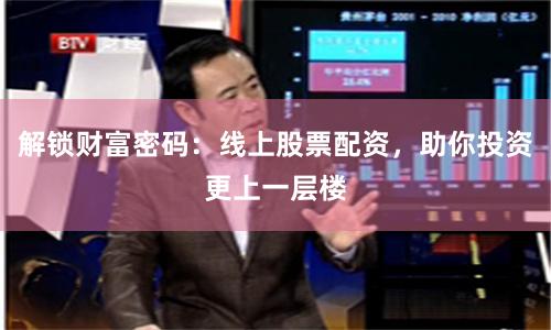 解锁财富密码：线上股票配资，助你投资更上一层楼