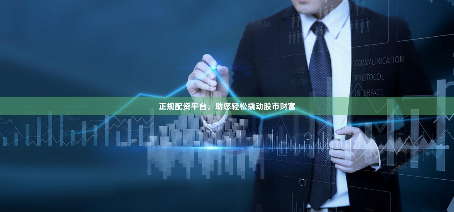 正规配资平台，助您轻松撬动股市财富