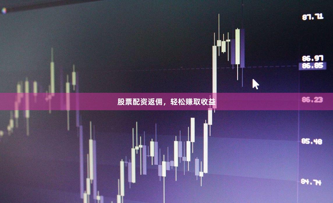 股票配资返佣，轻松赚取收益