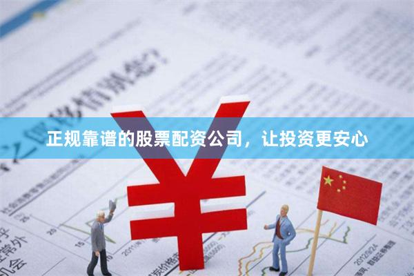 正规靠谱的股票配资公司，让投资更安心
