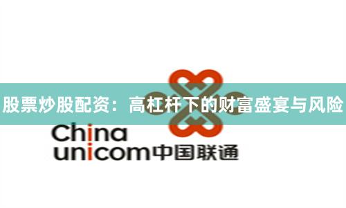 股票炒股配资：高杠杆下的财富盛宴与风险