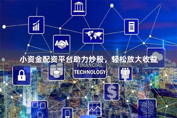 小资金配资平台助力炒股，轻松放大收益