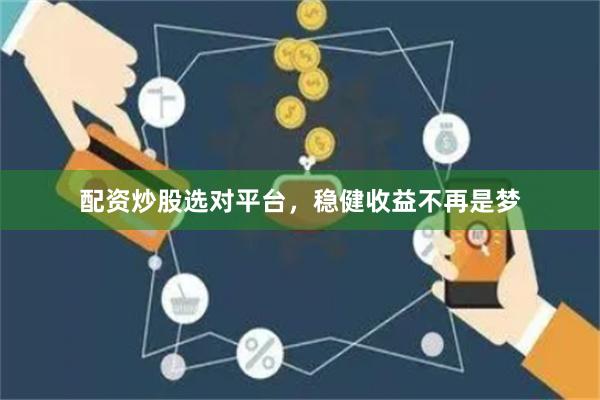 配资炒股选对平台，稳健收益不再是梦