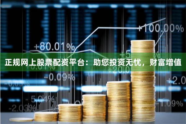 正规网上股票配资平台：助您投资无忧，财富增值