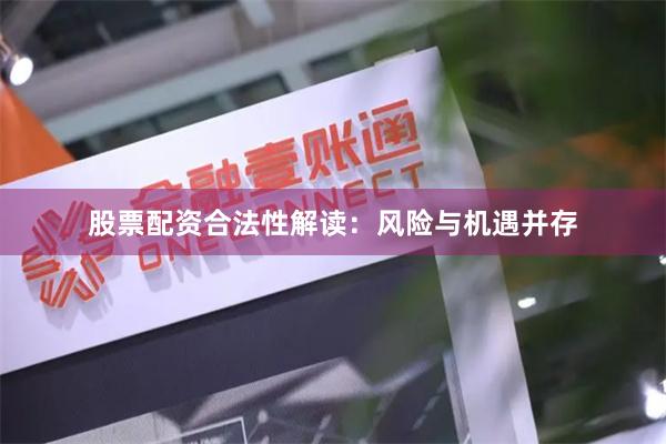 股票配资合法性解读：风险与机遇并存