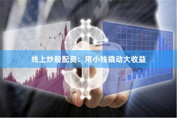 线上炒股配资:用小钱撬动大收益