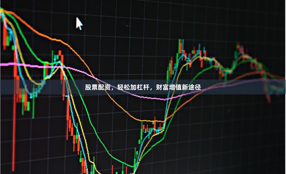 股票配资,轻松加杠杆,财富增值新途径