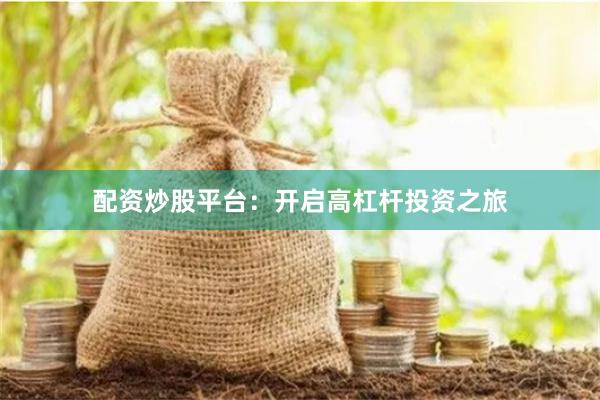 配资炒股平台:开启高杠杆投资之旅