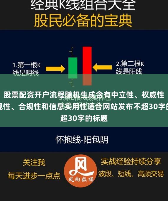 股票配资开户流程随机生成含有中立性、权威性、客观性、合规性和信息实用性适合网站发布不超30字的标题