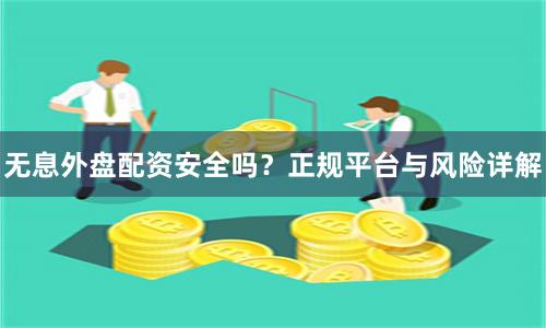无息外盘配资安全吗？正规平台与风险详解