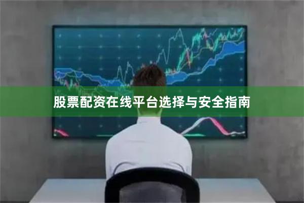 股票配资在线平台选择与安全指南