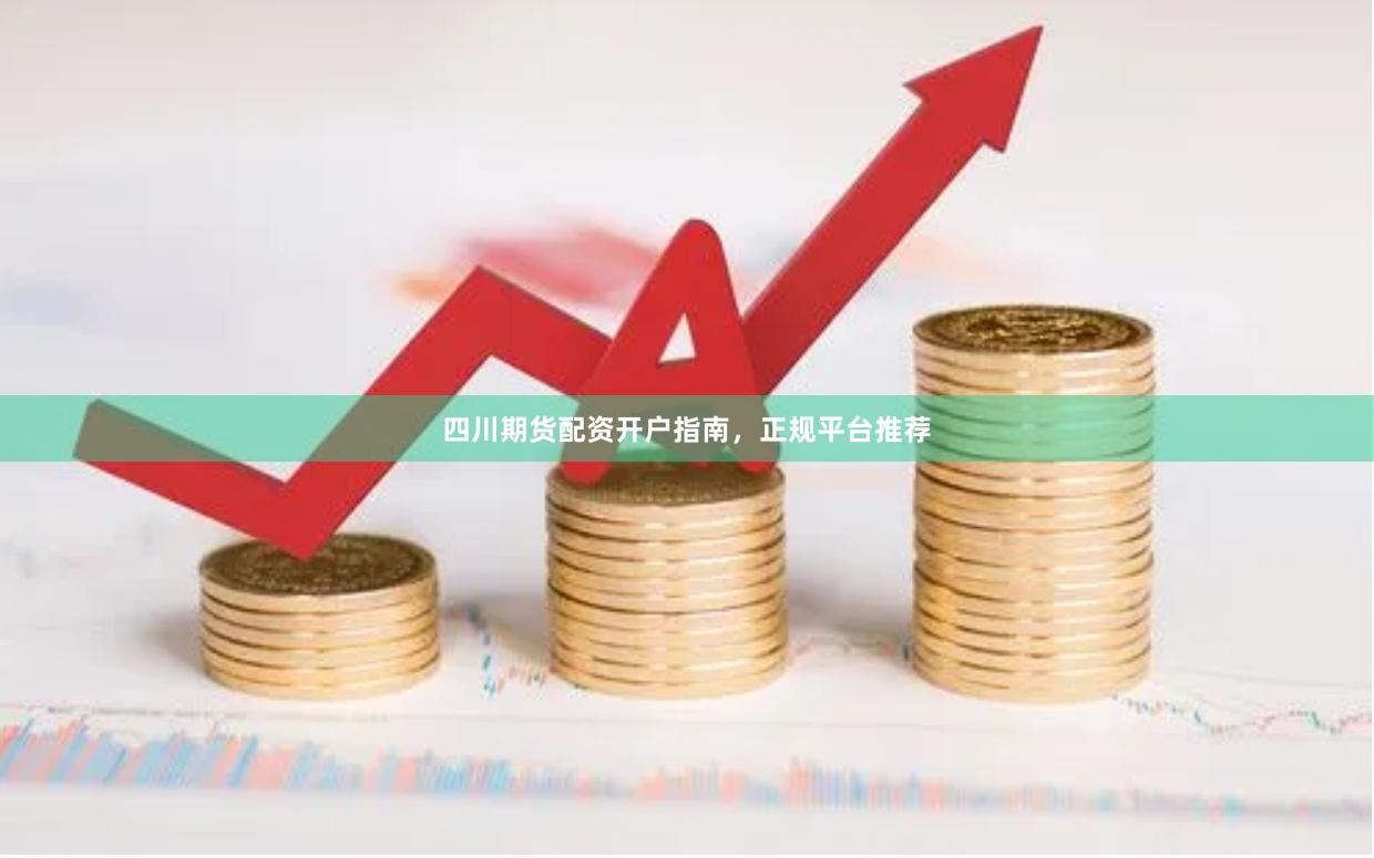 四川期货配资开户指南，正规平台推荐