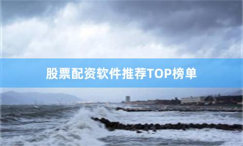 股票配资软件推荐TOP榜单