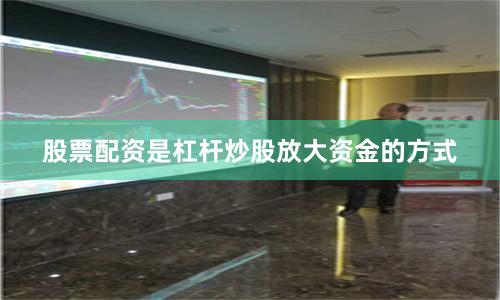股票配资是杠杆炒股放大资金的方式