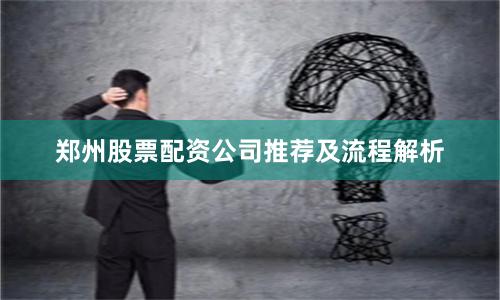 郑州股票配资公司推荐及流程解析