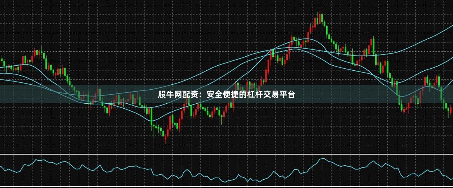 股牛网配资：安全便捷的杠杆交易平台
