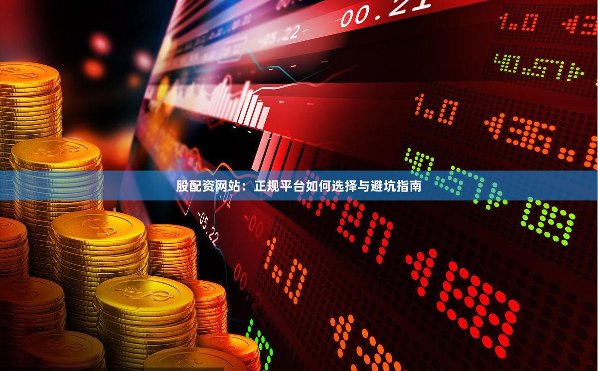 股配资网站：正规平台如何选择与避坑指南