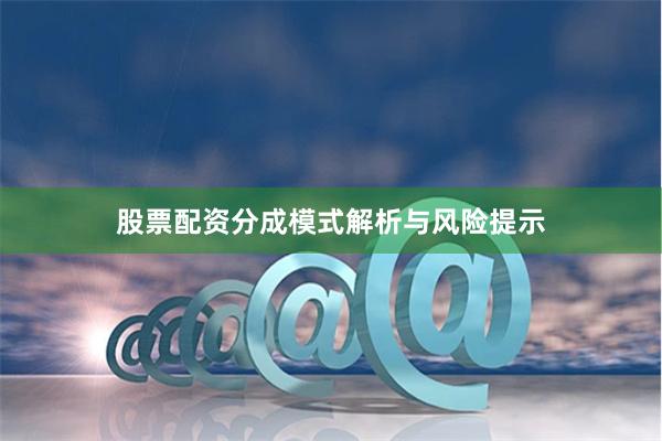 股票配资分成模式解析与风险提示