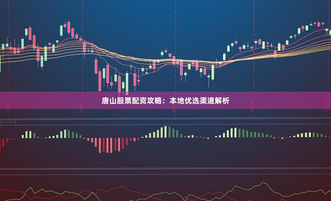 唐山股票配资攻略：本地优选渠道解析
