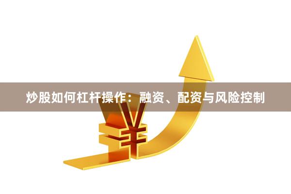 炒股如何杠杆操作：融资、配资与风险控制