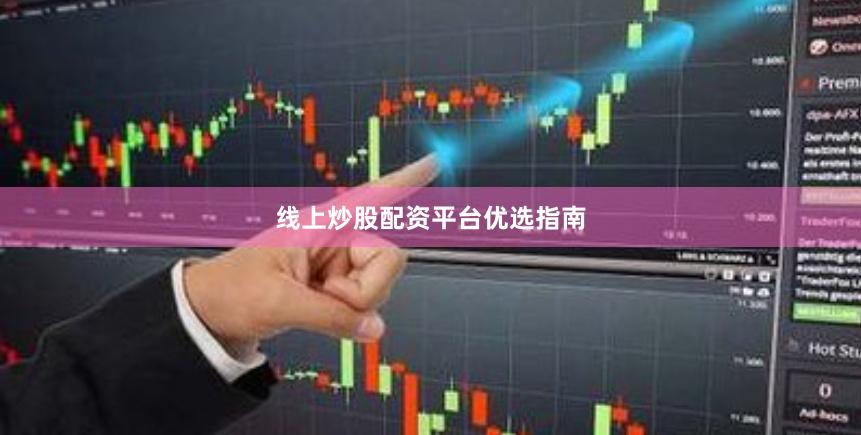 线上炒股配资平台优选指南