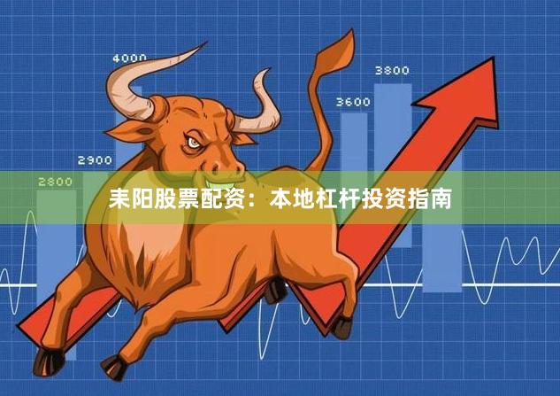 耒阳股票配资:本地杠杆投资指南