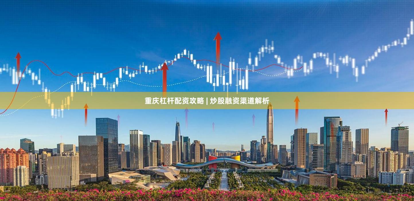 重庆杠杆配资攻略 | 炒股融资渠道解析