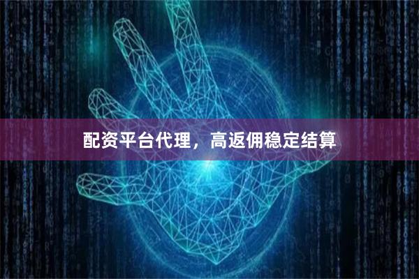 配资平台代理，高返佣稳定结算