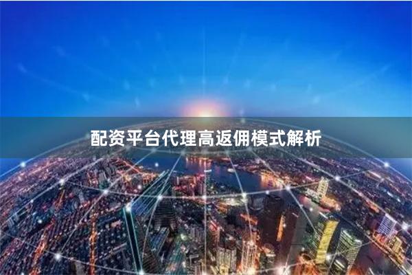 配资平台代理高返佣模式解析