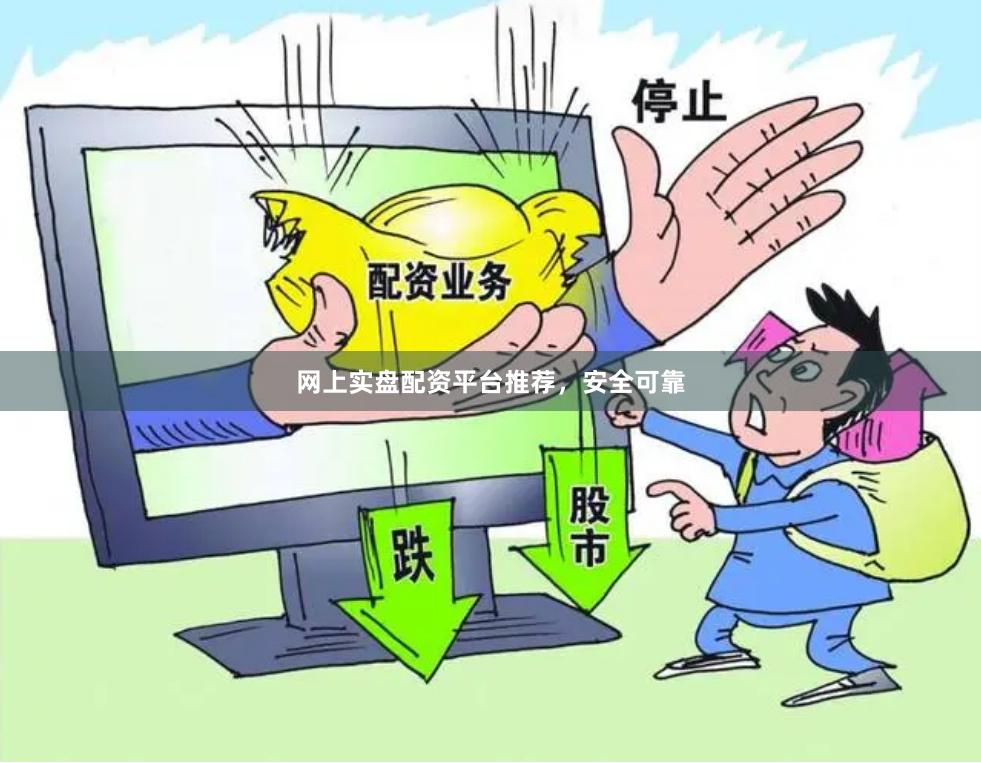 网上实盘配资平台推荐，安全可靠