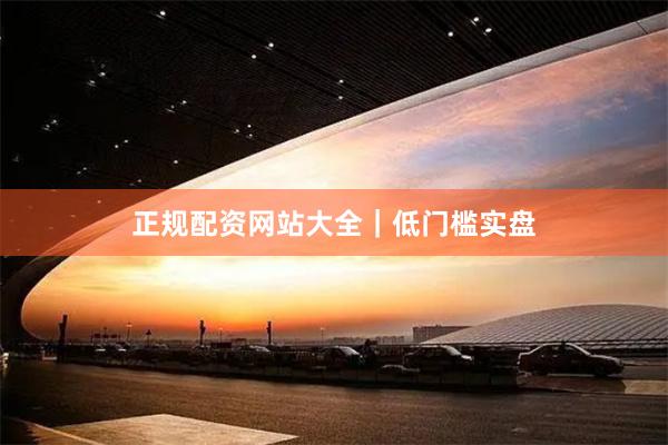 正规配资网站大全｜低门槛实盘