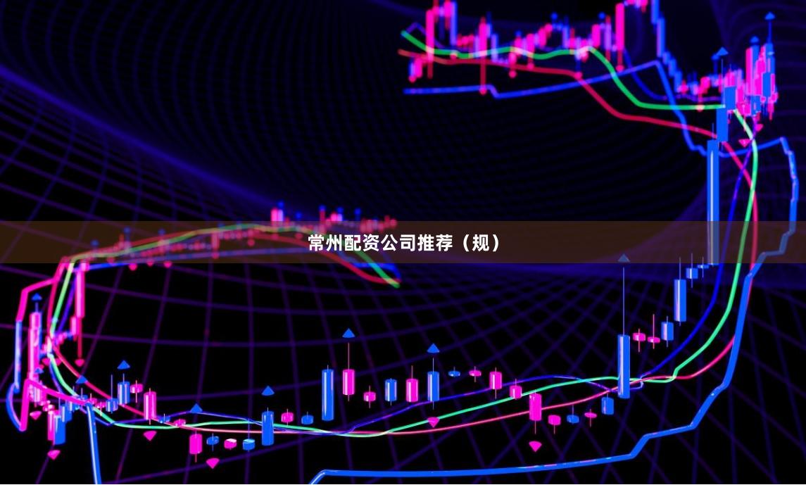 常州配资公司推荐（规）