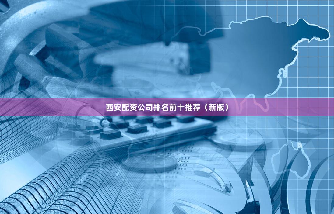 西安配资公司排名前十推荐（新版）