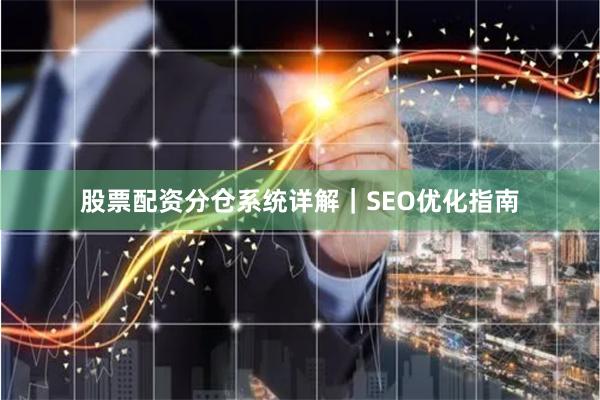 股票配资分仓系统详解｜SEO优化指南