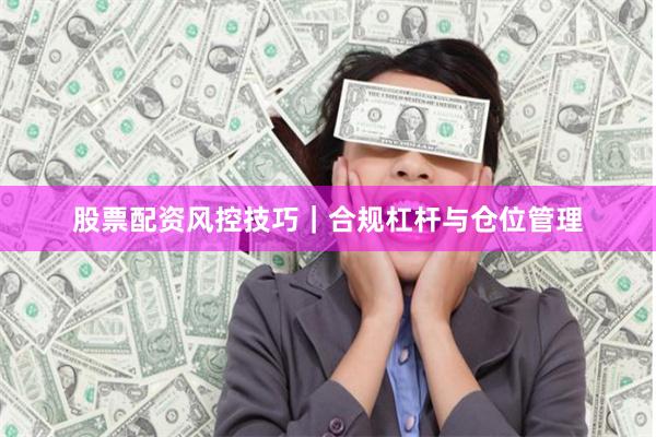 股票配资风控技巧｜合规杠杆与仓位管理