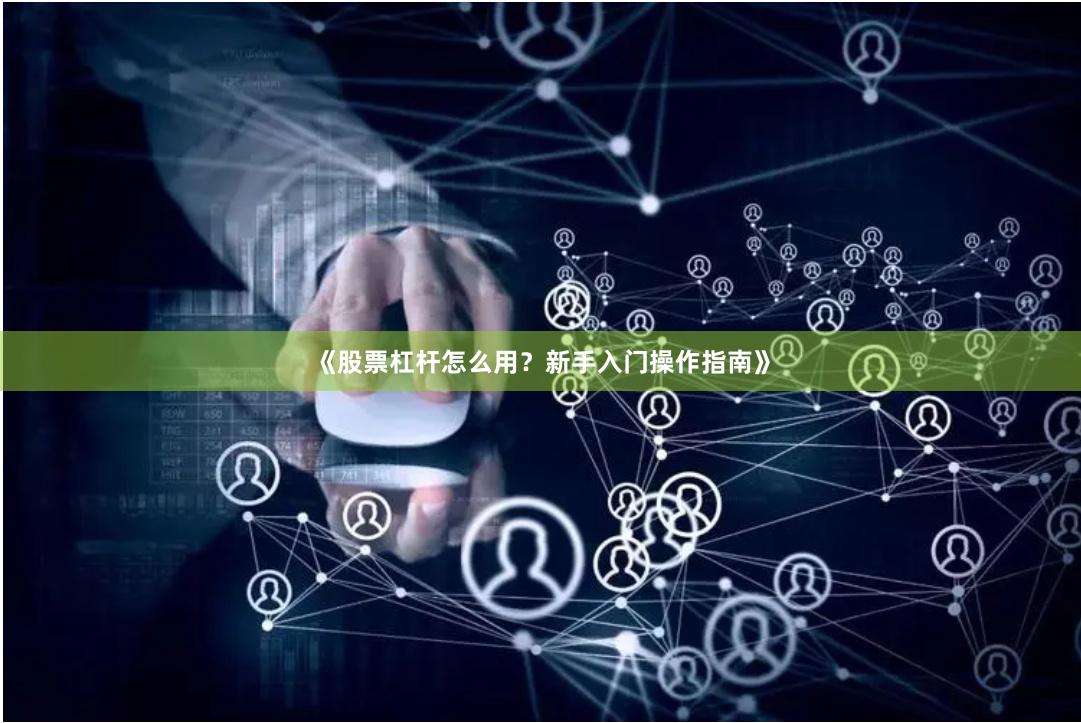 《股票杠杆怎么用？新手入门操作指南》