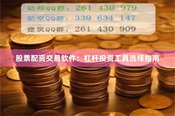 股票配资交易软件：杠杆投资工具选择指南