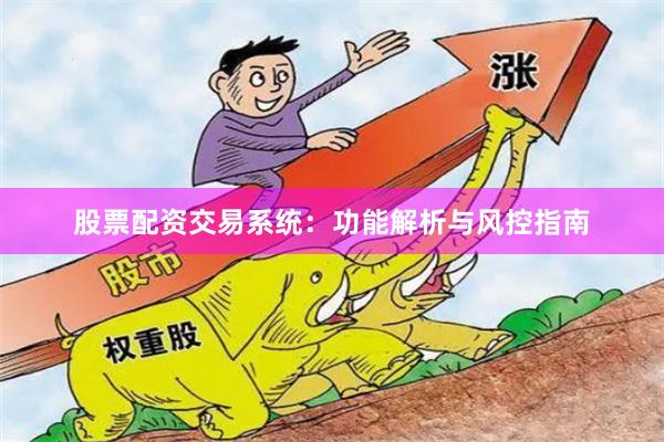 股票配资交易系统：功能解析与风控指南