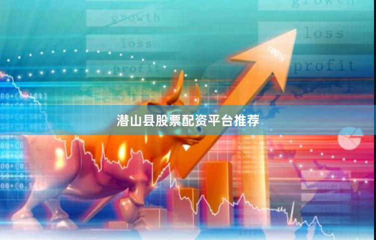 潜山县股票配资平台推荐