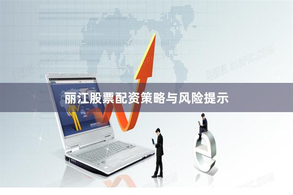 丽江股票配资策略与风险提示