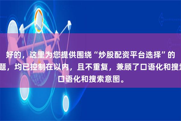 好的，这里为您提供围绕“炒股配资平台选择”的SEO标题，均已控制在以内，且不重复，兼顾了口语化和搜索意图。