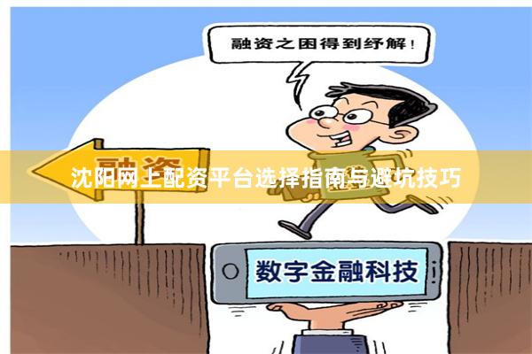 沈阳网上配资平台选择指南与避坑技巧