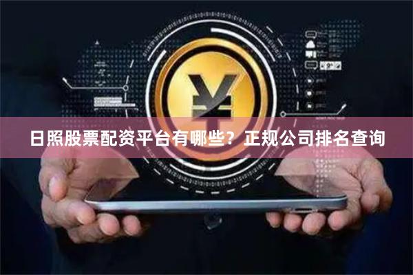 日照股票配资平台有哪些？正规公司排名查询