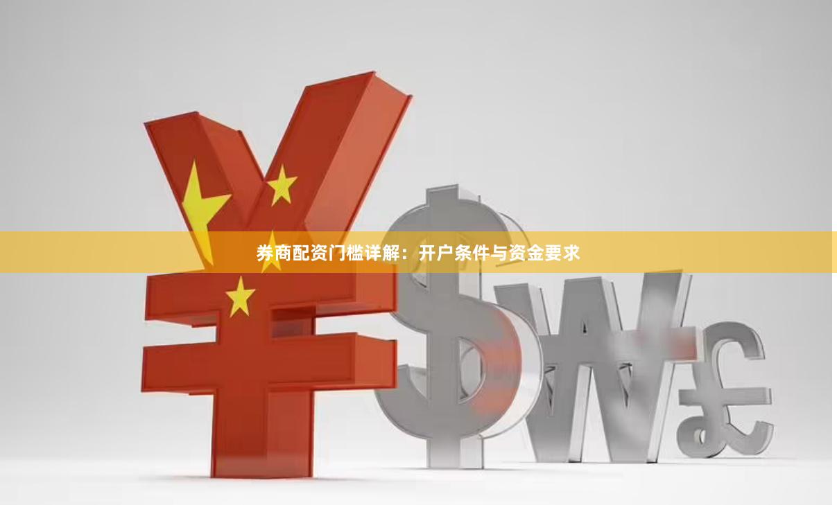 券商配资门槛详解：开户条件与资金要求