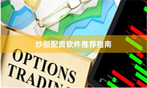 炒股配资软件推荐指南